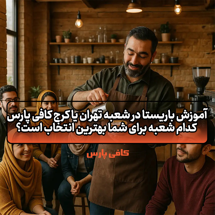 آموزش باریستا در شعبه تهران یا کرج کافی پارس؛ کدام شعبه برای شما بهترین انتخاب است؟